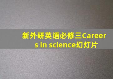 新外研英语必修三Careers in science幻灯片